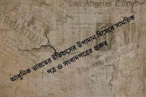 আধুনিক ভারতের ইতিহাসের উপাদান হিসেবে সাময়িক পত্র ও সংবাদপত্রের গুরুত্ব